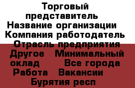 Торговый представитель › Название организации ­ Компания-работодатель › Отрасль предприятия ­ Другое › Минимальный оклад ­ 1 - Все города Работа » Вакансии   . Бурятия респ.